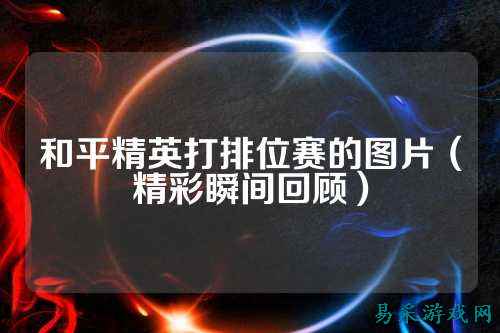 和平精英打排位赛的图片（精彩瞬间回顾）
