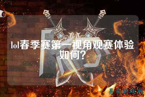 lol春季赛第一视角观赛体验如何？