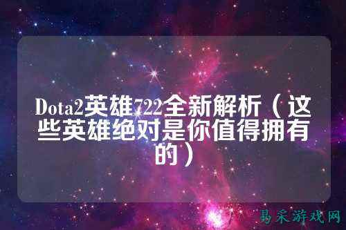 Dota2英雄722全新解析（这些英雄绝对是你值得拥有的）
