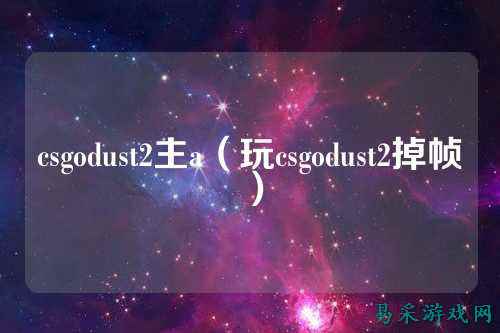 csgodust2主a（玩csgodust2掉帧）