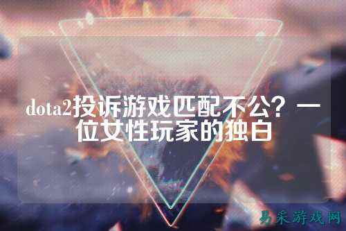 dota2投诉游戏匹配不公？一位女性玩家的独白