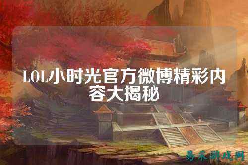 LOL小时光官方微博精彩内容大揭秘