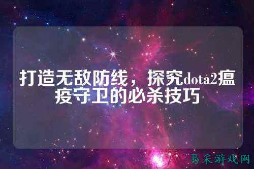打造无敌防线，探究dota2瘟疫守卫的必杀技巧