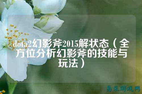 dota2幻影斧2015解状态(全方位分析幻影斧的技能与玩法)