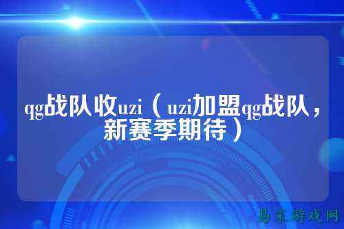 qg战队收uzi（uzi加盟qg战队，新赛季期待）