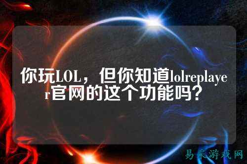 你玩LOL,但你知道lolreplayer官网的这个功能吗?