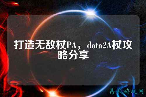 打造无敌杖PA,dota2A杖攻略分享