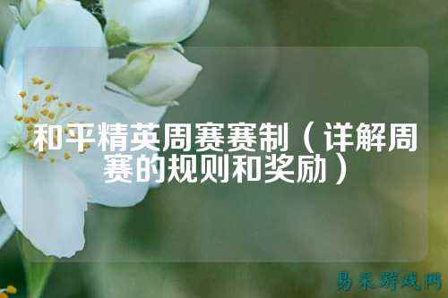 和平精英周赛赛制(详解周赛的规则和奖励)