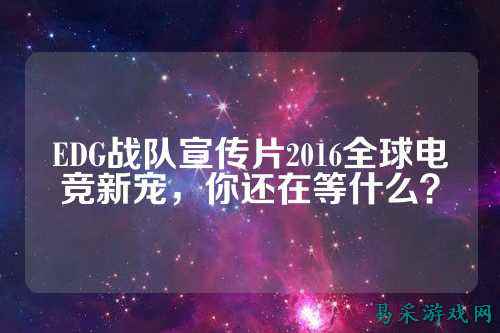 EDG战队宣传片2016全球电竞新宠，你还在等什么？
