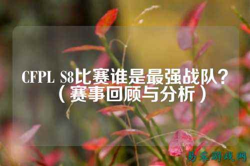 CFPL S8比赛谁是最强战队?(赛事回顾与分析)