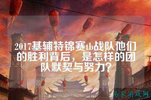 2017基辅特锦赛tb战队他们的胜利背后，是怎样的团队默契与努力？