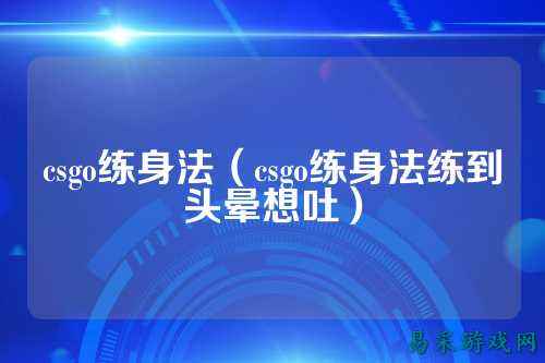csgo练身法(csgo练身法练到头晕想吐)
