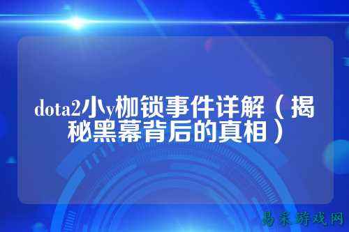 dota2小y枷锁事件详解(揭秘黑幕背后的真相)