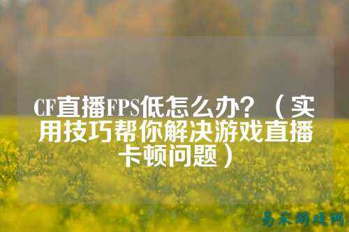 CF直播FPS低怎么办?(实用技巧帮你解决游戏直播卡顿问题)
