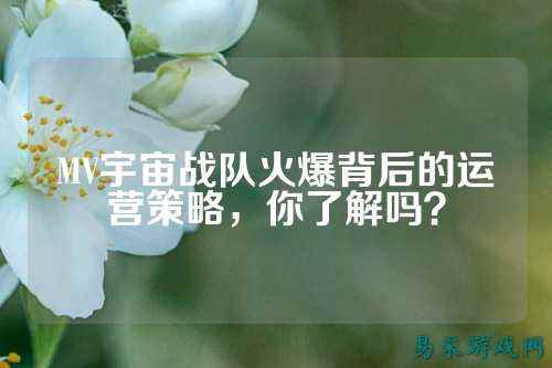 MV宇宙战队火爆背后的运营策略，你了解吗？