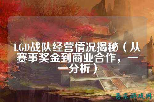 LGD战队经营情况揭秘（从赛事奖金到商业合作，一一分析）