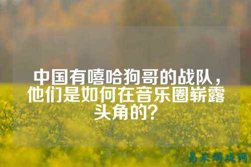 中国有嘻哈狗哥的战队，他们是如何在音乐圈崭露头角的？