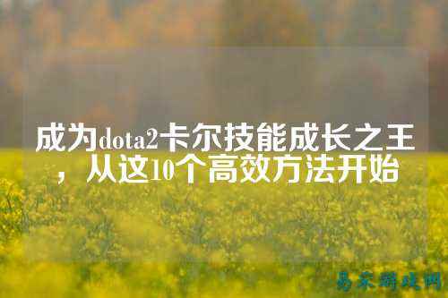成为dota2卡尔技能成长之王,从这10个高效方法开始