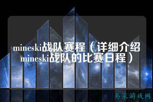mineski战队赛程（详细介绍mineski战队的比赛日程）