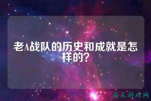老A战队的历史和成就是怎样的？