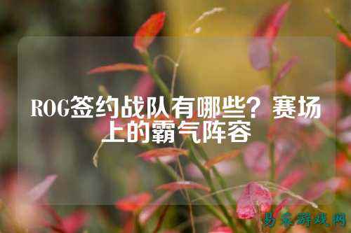 ROG签约战队有哪些？赛场上的霸气阵容
