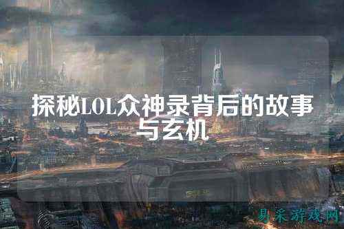 探秘LOL众神录背后的故事与玄机