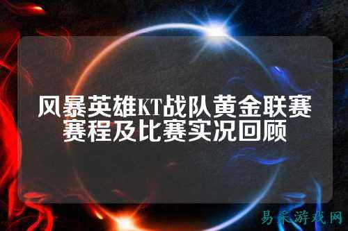 风暴英雄KT战队黄金联赛赛程及比赛实况回顾