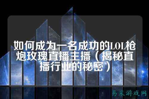 如何成为一名成功的LOL枪炮玫瑰直播主播(揭秘直播行业的秘密)