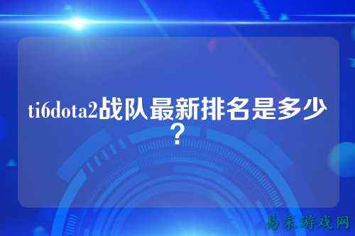 ti6dota2战队最新排名是多少？