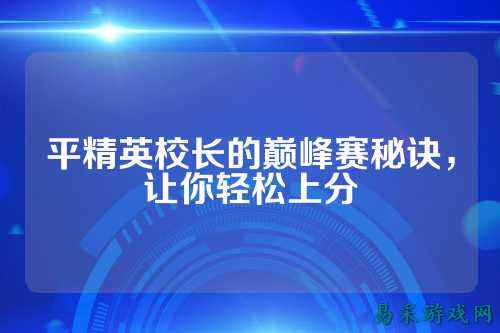平精英校长的巅峰赛秘诀,让你轻松上分