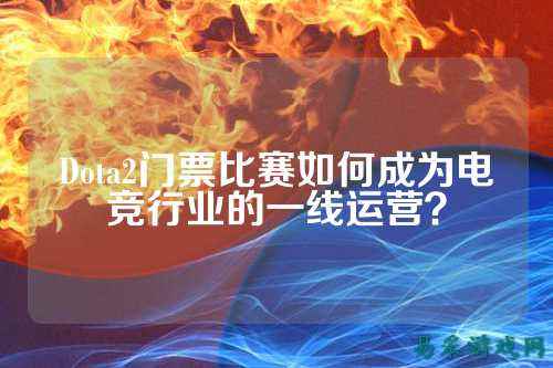 Dota2门票比赛如何成为电竞行业的一线运营?
