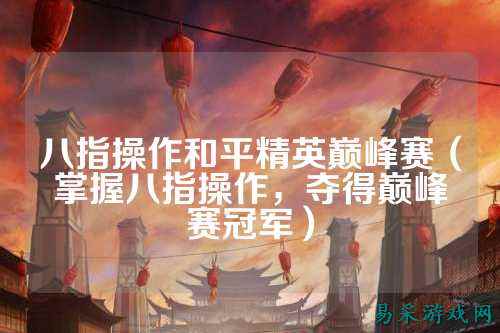 八指操作和平精英巅峰赛(掌握八指操作,夺得巅峰赛冠军)