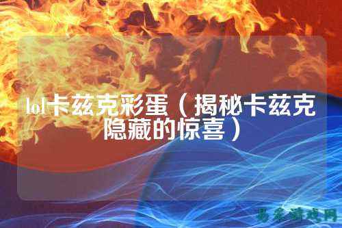 lol卡兹克彩蛋(揭秘卡兹克隐藏的惊喜)