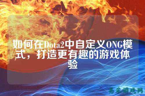 如何在Dota2中自定义ONG模式,打造更有趣的游戏体验