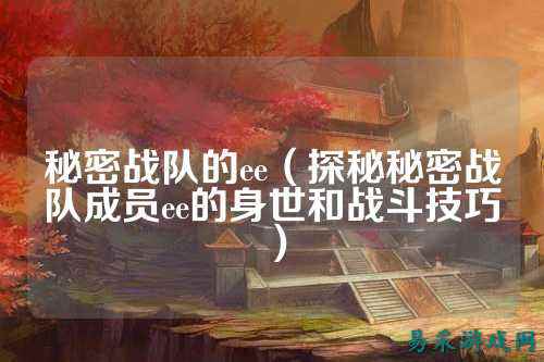 秘密战队的ee（探秘秘密战队成员ee的身世和战斗技巧）