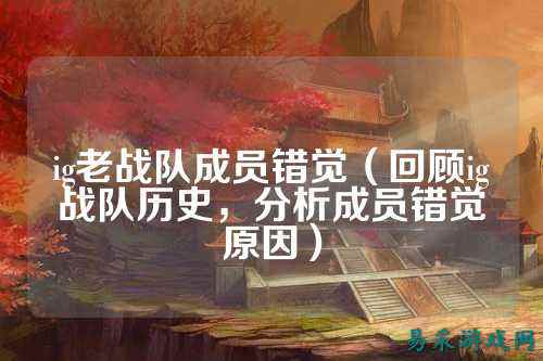 ig老战队成员错觉（回顾ig战队历史，分析成员错觉原因）