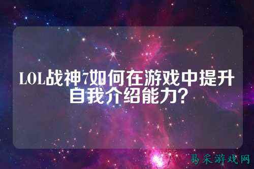 LOL战神7如何在游戏中提升自我介绍能力?