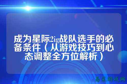 成为星际2ig战队选手的必备条件（从游戏技巧到心态调整全方位解析）