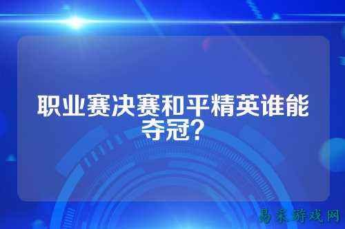 职业赛决赛和平精英谁能夺冠?