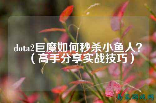 dota2巨魔如何秒杀小鱼人？（高手分享实战技巧）