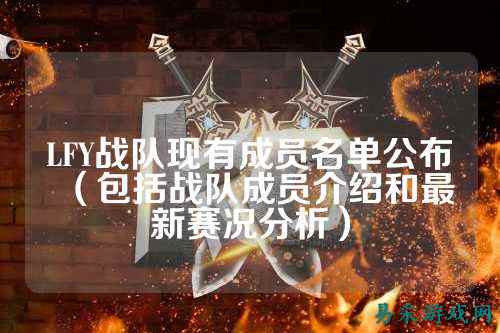LFY战队现有成员名单公布（包括战队成员介绍和最新赛况分析）