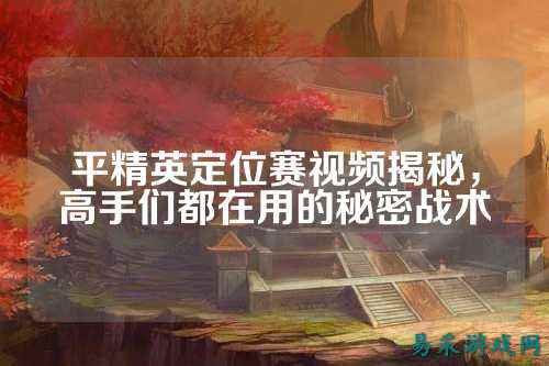 平精英定位赛视频揭秘，高手们都在用的秘密战术