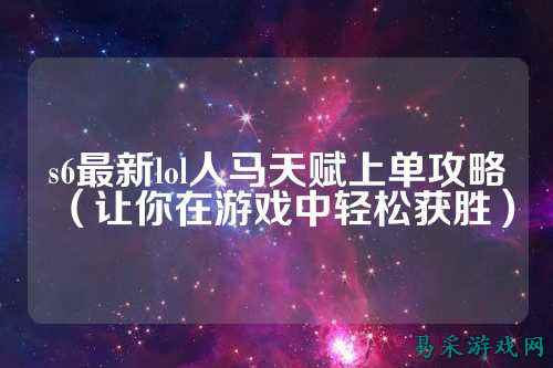 s6最新lol人马天赋上单攻略（让你在游戏中轻松获胜）
