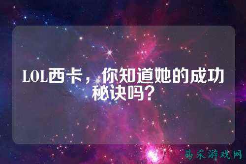LOL西卡，你知道她的成功秘诀吗？