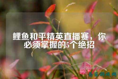 鲤鱼和平精英直播赛，你必须掌握的5个绝招