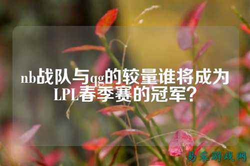 nb战队与qg的较量谁将成为LPL春季赛的冠军？