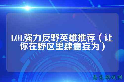 LOL强力反野英雄推荐(让你在野区里肆意妄为)