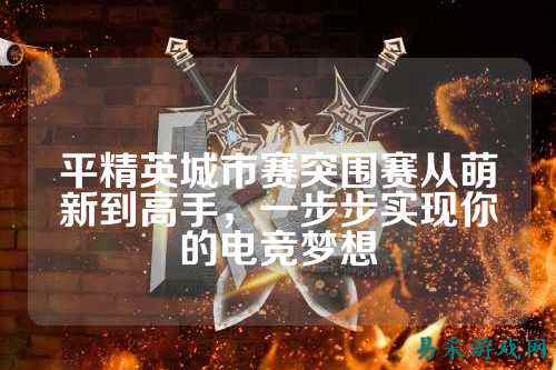 平精英城市赛突围赛从萌新到高手,一步步实现你的电竞梦想
