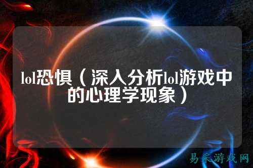 lol恐惧(深入分析lol游戏中的心理学现象)