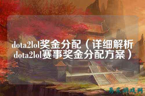 dota2lol奖金分配（详细解析dota2lol赛事奖金分配方案）